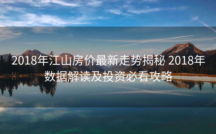 2018年江山房价最新走势揭秘 2018年数据解读及投资必看攻略