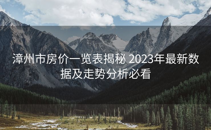 漳州市房价一览表揭秘 2023年最新数据及走势分析必看