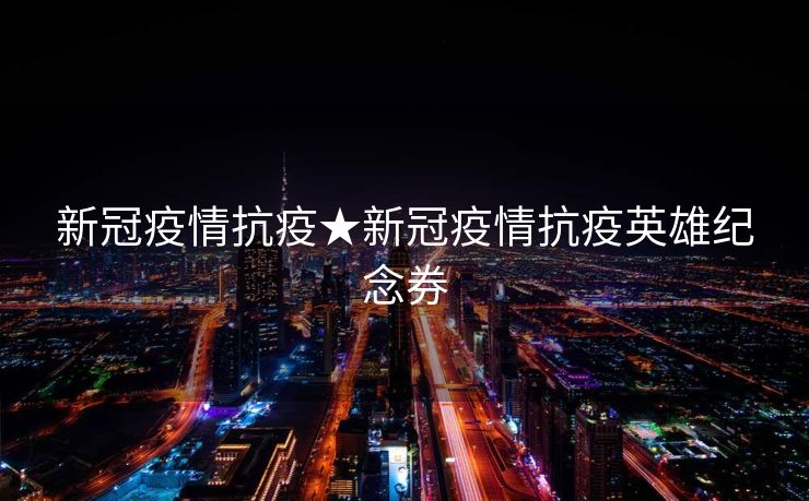 新冠疫情抗疫★新冠疫情抗疫英雄纪念券