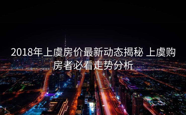 2018年上虞房价最新动态揭秘 上虞购房者必看走势分析