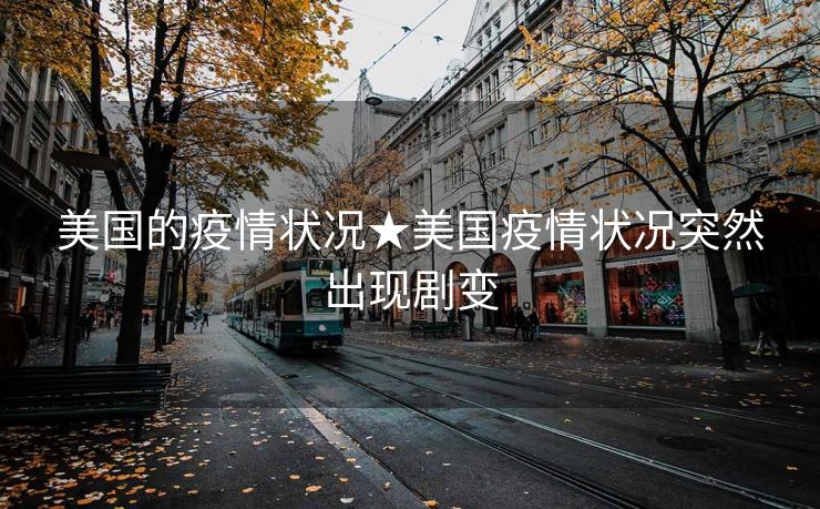 美国的疫情状况★美国疫情状况突然出现剧变