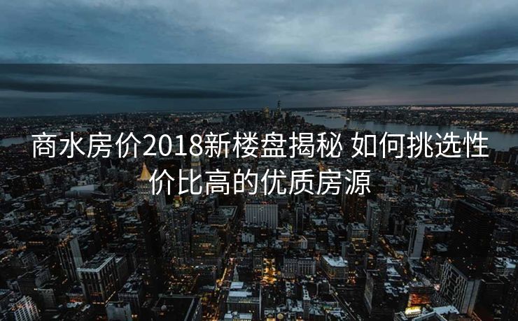 商水房价2018新楼盘揭秘 如何挑选性价比高的优质房源