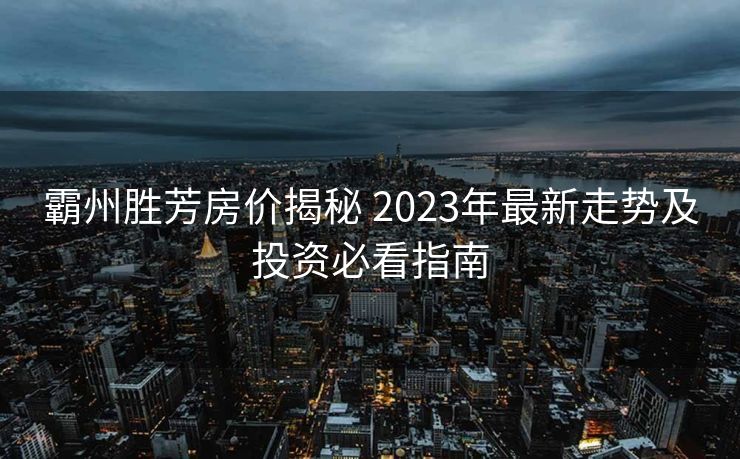 霸州胜芳房价揭秘 2023年最新走势及投资必看指南