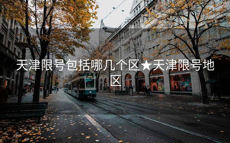 天津限号包括哪几个区★天津限号地区