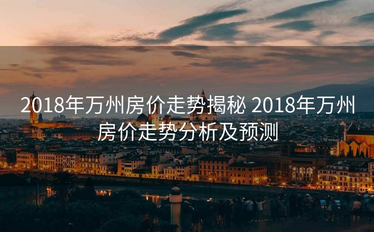 2018年万州房价走势揭秘 2018年万州房价走势分析及预测