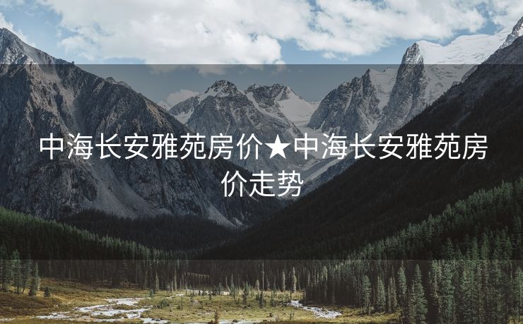 中海长安雅苑房价★中海长安雅苑房价走势
