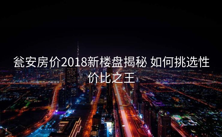 瓮安房价2018新楼盘揭秘 如何挑选性价比之王
