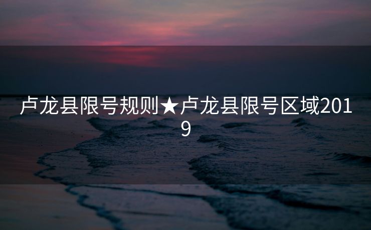 卢龙县限号规则★卢龙县限号区域2019