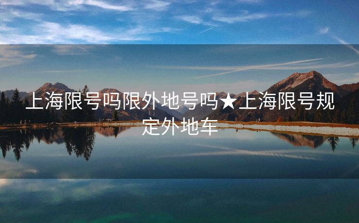 上海限号吗限外地号吗★上海限号规定外地车