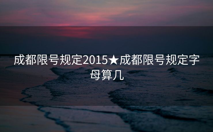 成都限号规定2015★成都限号规定字母算几