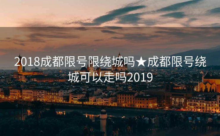 2018成都限号限绕城吗★成都限号绕城可以走吗2019