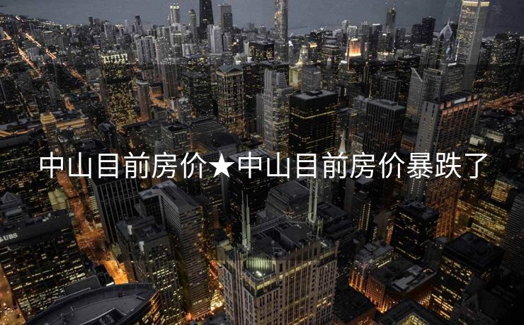 中山目前房价★中山目前房价暴跌了