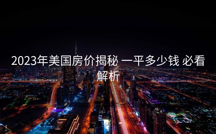 2023年美国房价揭秘 一平多少钱 必看解析