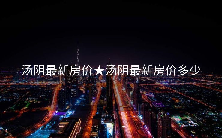 汤阴最新房价★汤阴最新房价多少