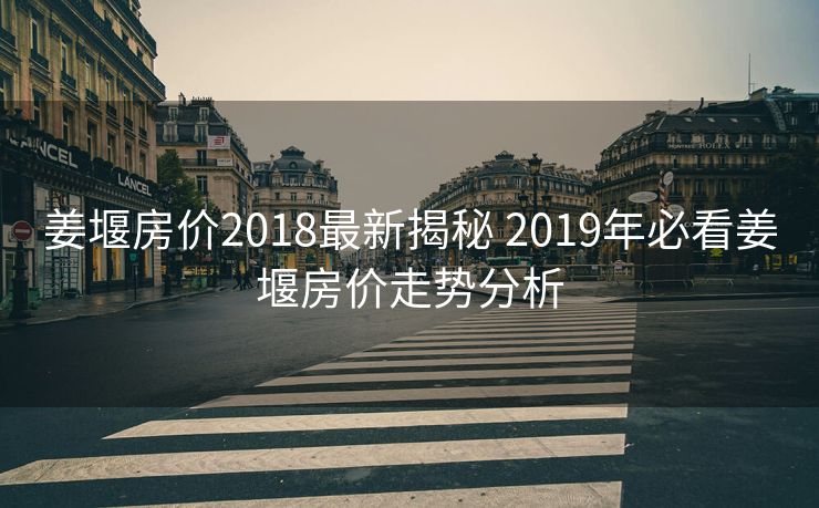 姜堰房价2018最新揭秘 2019年必看姜堰房价走势分析
