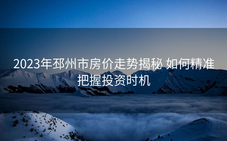 2023年邳州市房价走势揭秘 如何精准把握投资时机