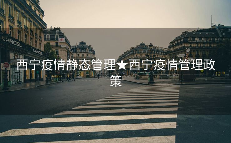 西宁疫情静态管理★西宁疫情管理政策