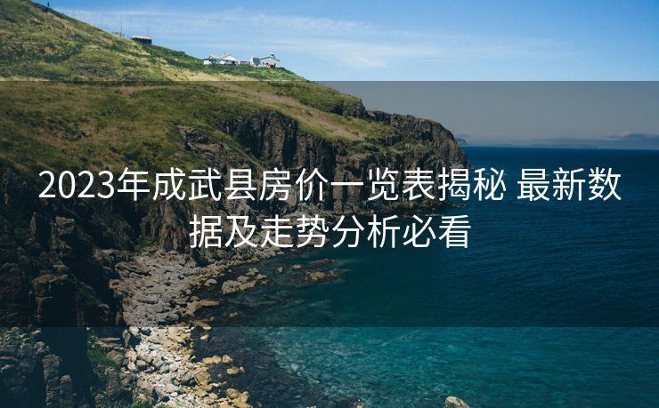 2023年成武县房价一览表揭秘 最新数据及走势分析必看