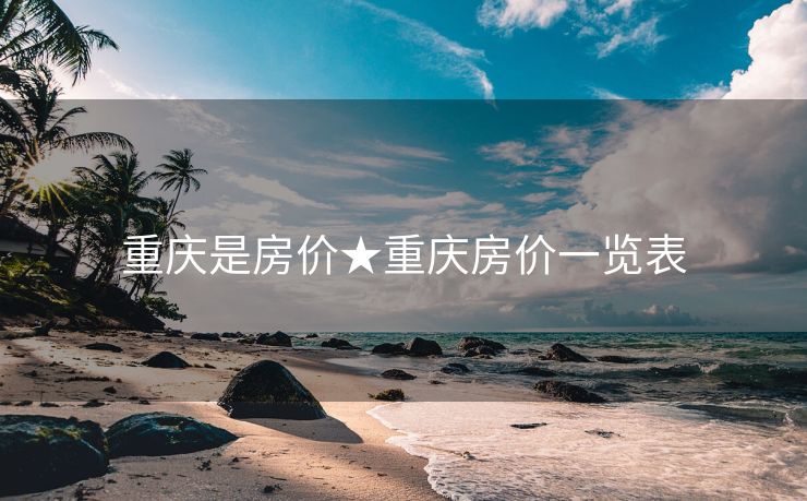 重庆是房价★重庆房价一览表