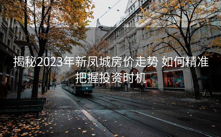揭秘2023年新凤城房价走势 如何精准把握投资时机