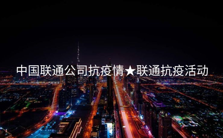 中国联通公司抗疫情★联通抗疫活动