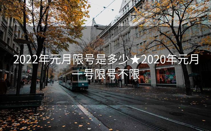 2022年元月限号是多少★2020年元月一号限号不限