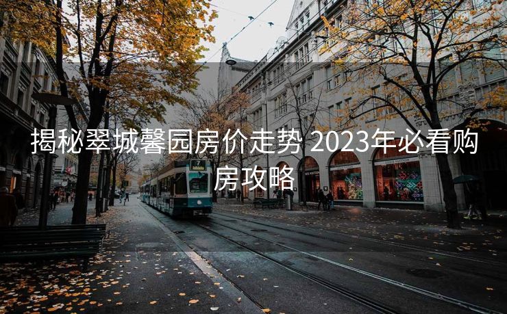 揭秘翠城馨园房价走势 2023年必看购房攻略