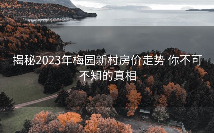 揭秘2023年梅园新村房价走势 你不可不知的真相