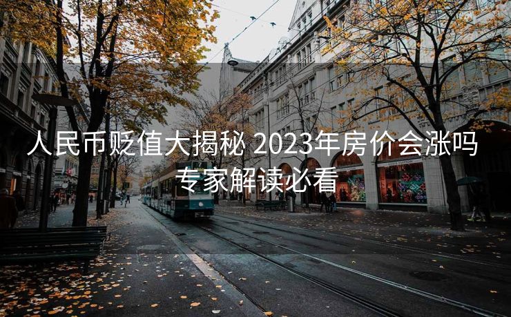 人民币贬值大揭秘 2023年房价会涨吗 专家解读必看