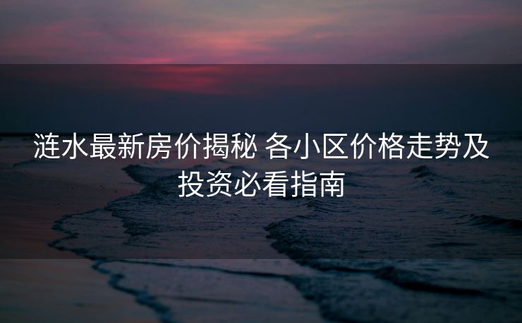 涟水最新房价揭秘 各小区价格走势及投资必看指南