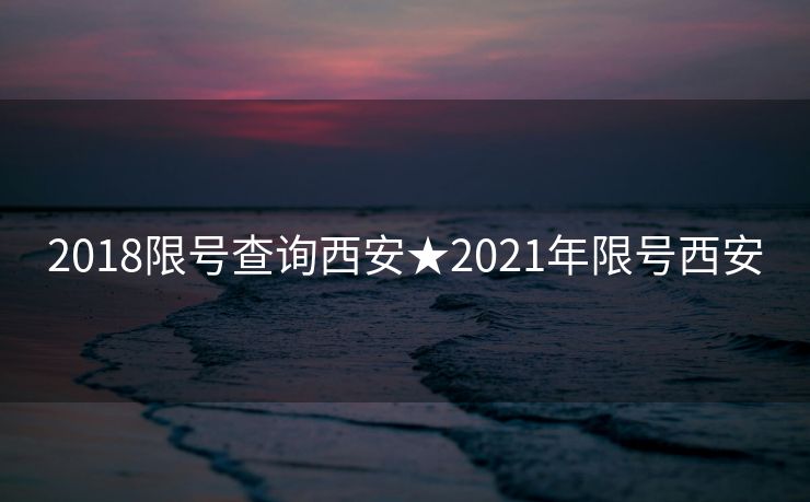2018限号查询西安★2021年限号西安