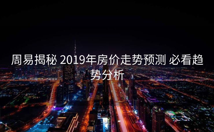 周易揭秘 2019年房价走势预测 必看趋势分析
