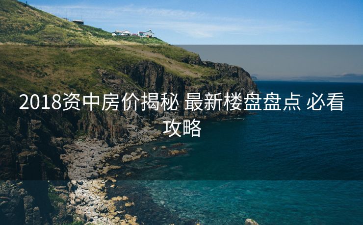 2018资中房价揭秘 最新楼盘盘点 必看攻略