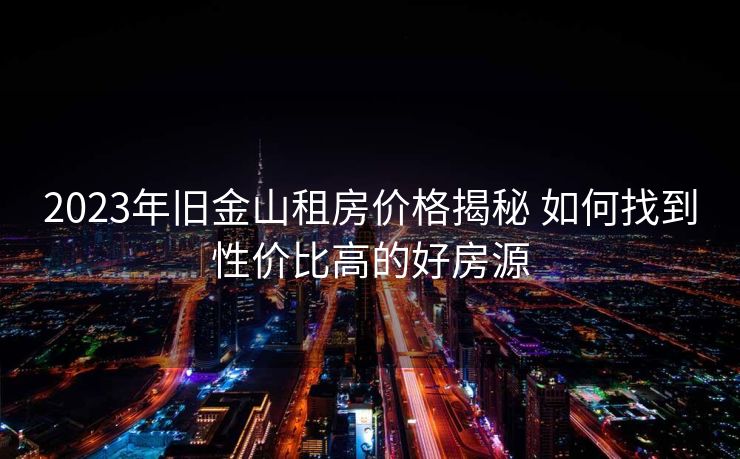 2023年旧金山租房价格揭秘 如何找到性价比高的好房源