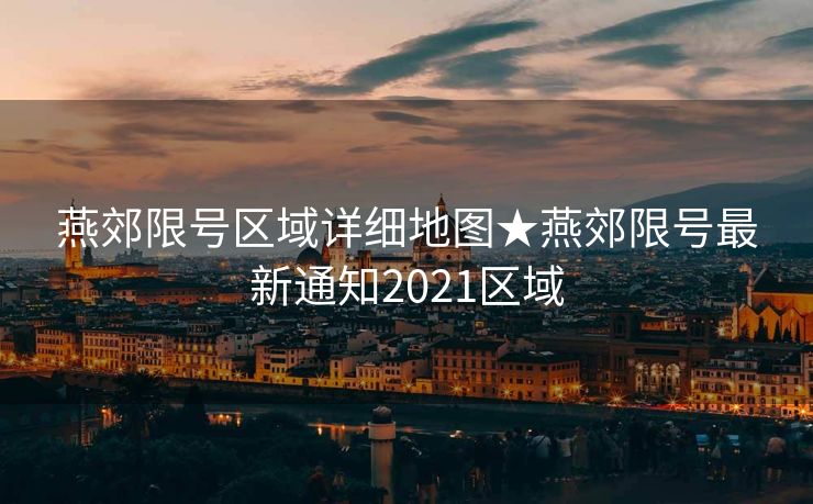 燕郊限号区域详细地图★燕郊限号最新通知2021区域