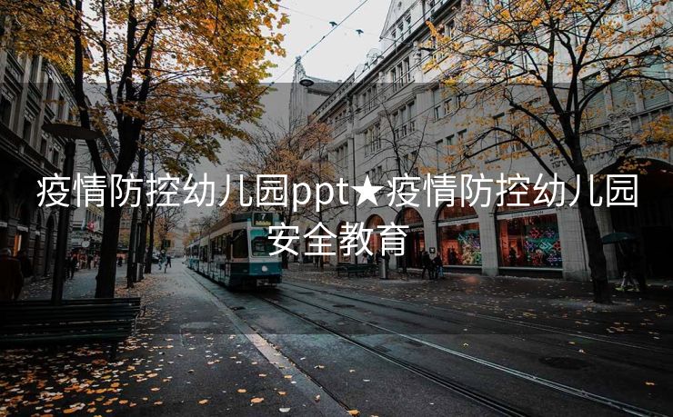 疫情防控幼儿园ppt★疫情防控幼儿园安全教育