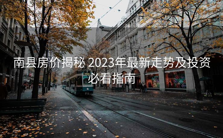 南县房价揭秘 2023年最新走势及投资必看指南