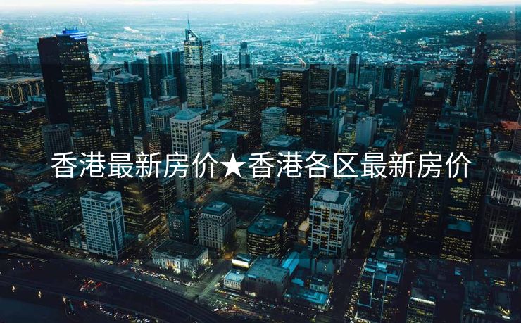 香港最新房价★香港各区最新房价