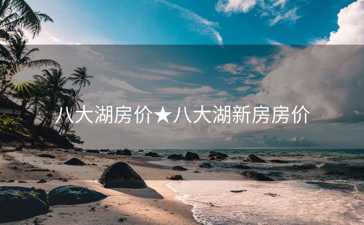 八大湖房价★八大湖新房房价