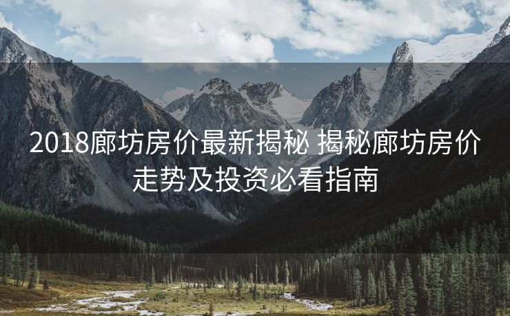 2018廊坊房价最新揭秘 揭秘廊坊房价走势及投资必看指南