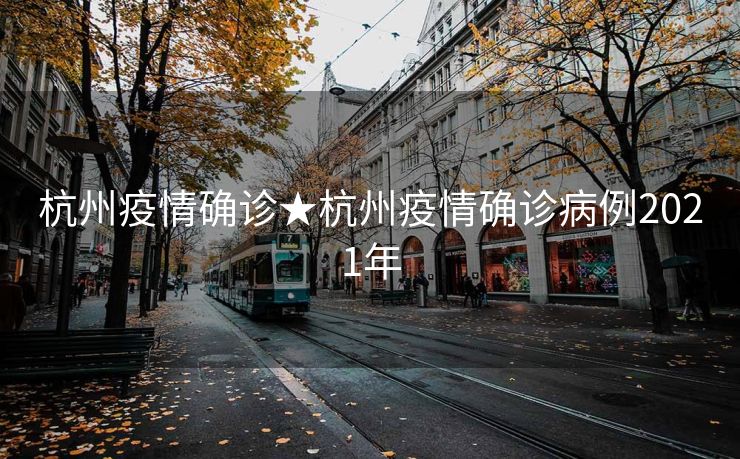 杭州疫情确诊★杭州疫情确诊病例2021年