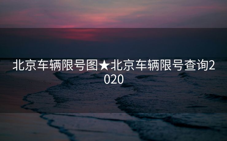 北京车辆限号图★北京车辆限号查询2020