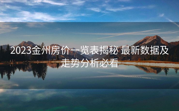 2023金州房价一览表揭秘 最新数据及走势分析必看