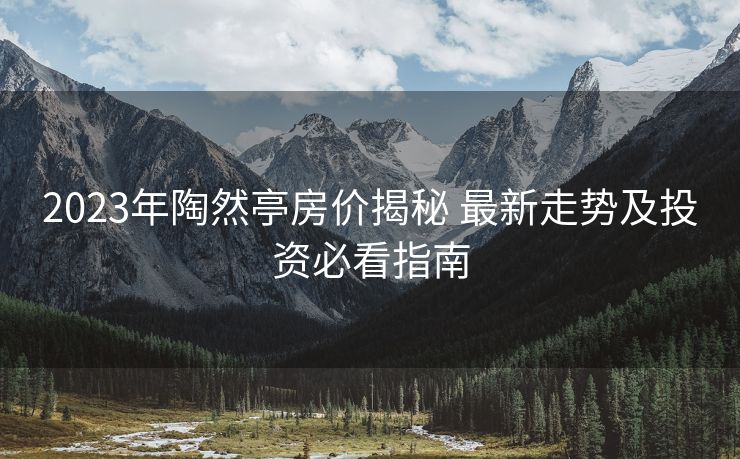 2023年陶然亭房价揭秘 最新走势及投资必看指南