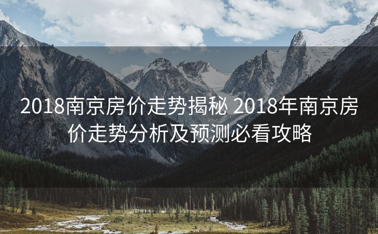2018南京房价走势揭秘 2018年南京房价走势分析及预测必看攻略