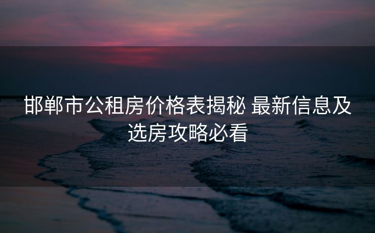 邯郸市公租房价格表揭秘 最新信息及选房攻略必看