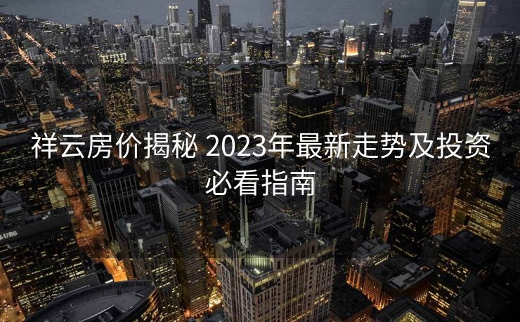 祥云房价揭秘 2023年最新走势及投资必看指南