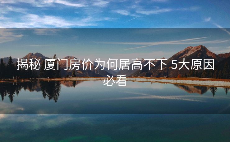 揭秘 厦门房价为何居高不下 5大原因必看