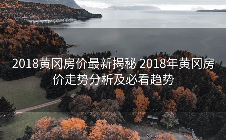 2018黄冈房价最新揭秘 2018年黄冈房价走势分析及必看趋势