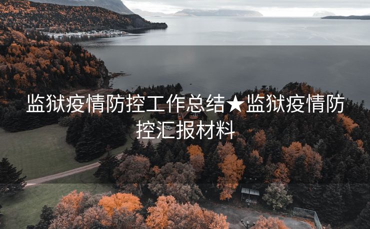 监狱疫情防控工作总结★监狱疫情防控汇报材料